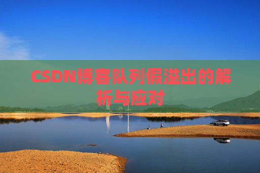 CSDN博客队列假溢出的解析与应对 CSDN博客队列假溢出的解析与应对