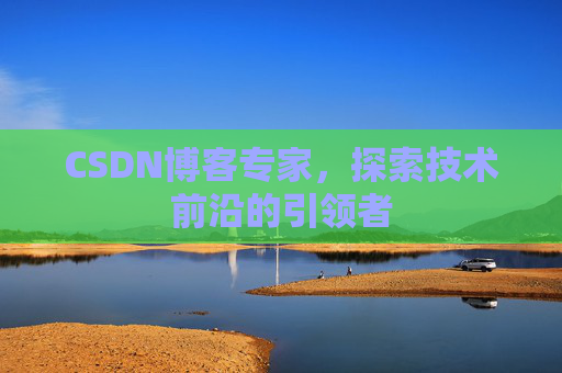 CSDN博客专家，探索技术前沿的引领者